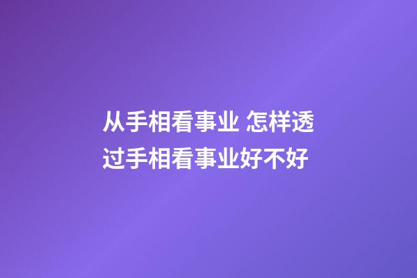 从手相看事业 怎样透过手相看事业好不好
